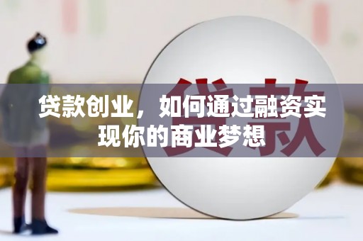 罗田贷款创业，如何通过融资实现你的商业梦想