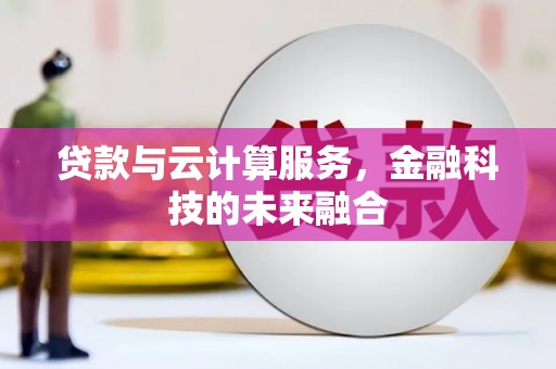 罗田贷款与云计算服务，金融科技的未来融合