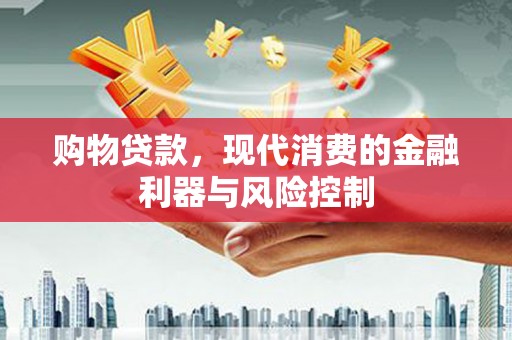 罗田购物贷款，现代消费的金融利器与风险控制