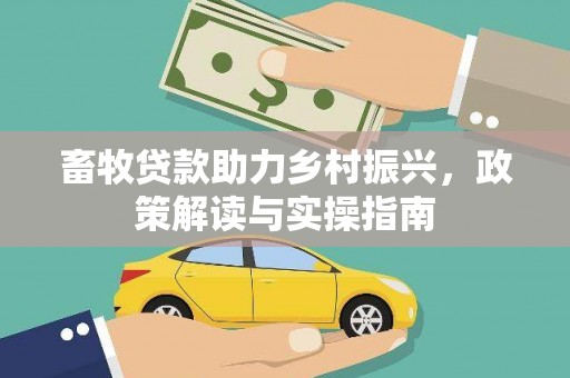 罗田畜牧贷款助力乡村振兴，政策解读与实操指南