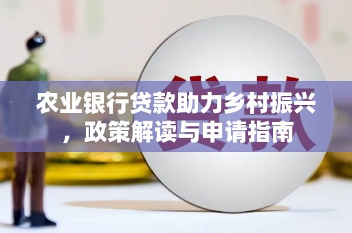 罗田农业银行贷款助力乡村振兴，政策解读与申请指南