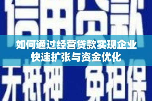 罗田如何通过经营贷款实现企业快速扩张与资金优化