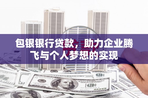 罗田包银银行贷款，助力企业腾飞与个人梦想的实现
