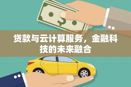 罗田贷款与云计算服务，金融科技的未来融合