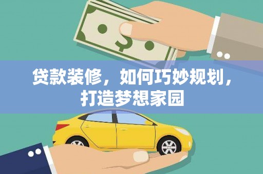 罗田贷款装修，如何巧妙规划，打造梦想家园