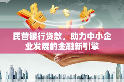 罗田民营银行贷款，助力中小企业发展的金融新引擎