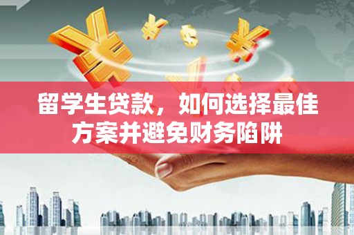 罗田留学生贷款，如何选择最佳方案并避免财务陷阱