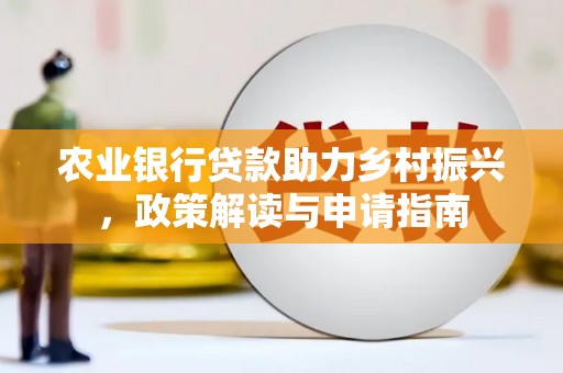 罗田农业银行贷款助力乡村振兴，政策解读与申请指南