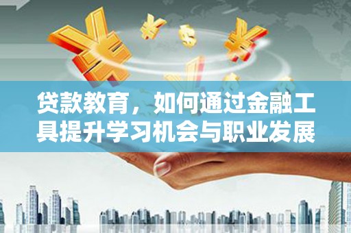 罗田贷款教育，如何通过金融工具提升学习机会与职业发展