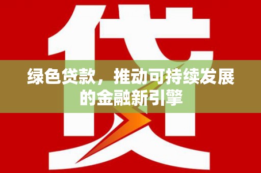罗田绿色贷款，推动可持续发展的金融新引擎