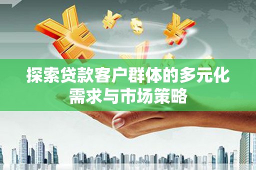 罗田探索贷款客户群体的多元化需求与市场策略