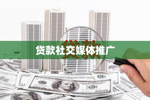 罗田贷款社交媒体推广
