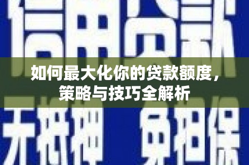 罗田如何最大化你的贷款额度，策略与技巧全解析