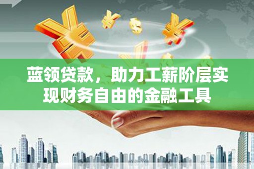 罗田蓝领贷款，助力工薪阶层实现财务自由的金融工具