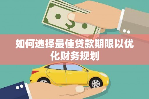 罗田如何选择最佳贷款期限以优化财务规划