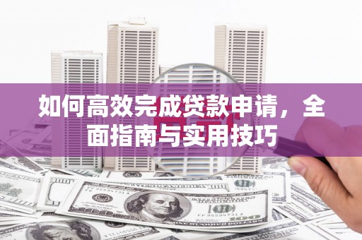 罗田如何高效完成贷款申请，全面指南与实用技巧