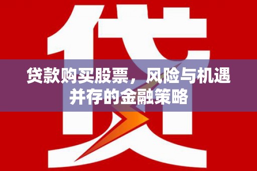 罗田贷款购买股票，风险与机遇并存的金融策略