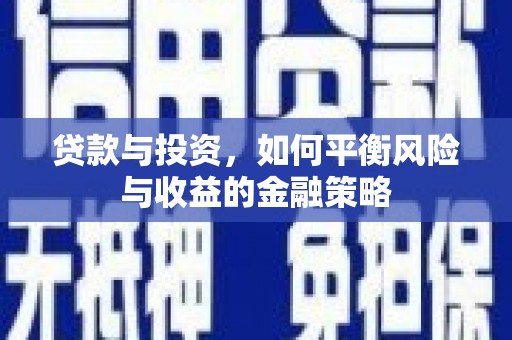 罗田贷款与投资，如何平衡风险与收益的金融策略