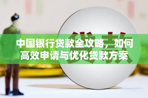 罗田中国银行贷款全攻略，如何高效申请与优化贷款方案