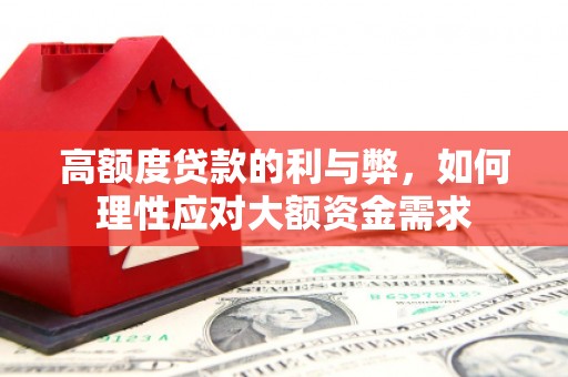 罗田高额度贷款的利与弊，如何理性应对大额资金需求