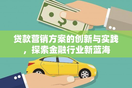 罗田贷款营销方案的创新与实践，探索金融行业新蓝海