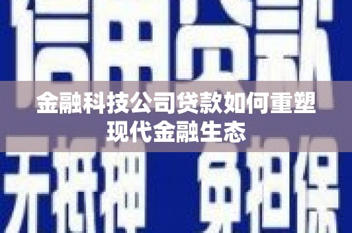 罗田金融科技公司贷款如何重塑现代金融生态
