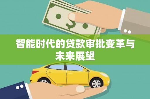 罗田智能时代的贷款审批变革与未来展望