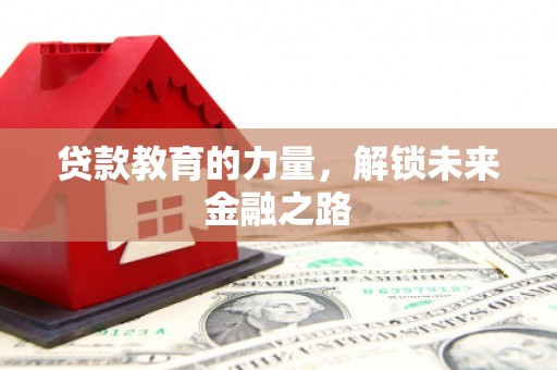 罗田贷款教育的力量，解锁未来金融之路