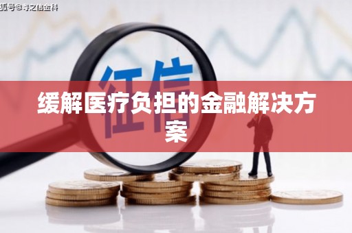 罗田缓解医疗负担的金融解决方案