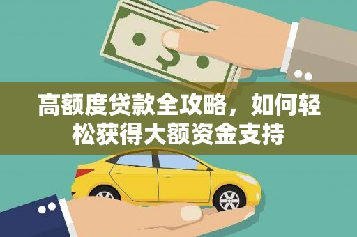 罗田高额度贷款全攻略，如何轻松获得大额资金支持