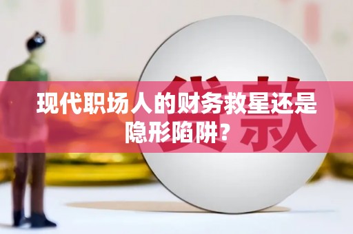 罗田现代职场人的财务救星还是隐形陷阱？