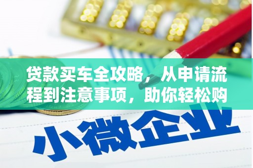 罗田贷款买车全攻略，从申请流程到注意事项，助你轻松购车