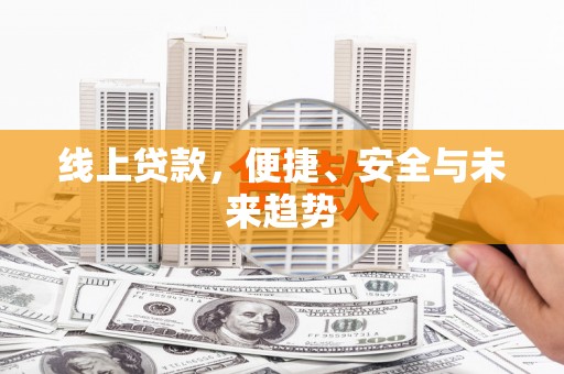 罗田线上贷款，便捷、安全与未来趋势