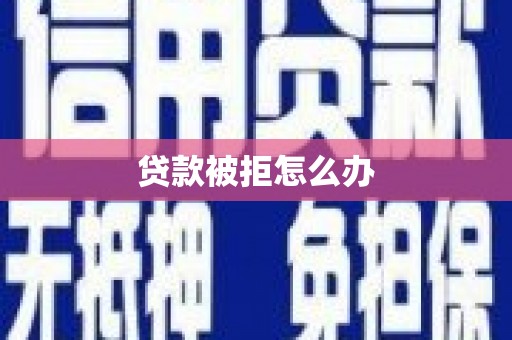 罗田贷款被拒怎么办