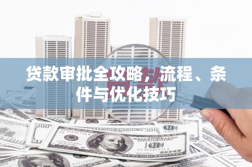 罗田贷款审批全攻略，流程、条件与优化技巧